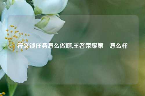 符文锁任务怎么做啊,王者荣耀蒙犽怎么样