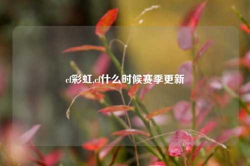 cf彩虹,cf什么时候赛季更新