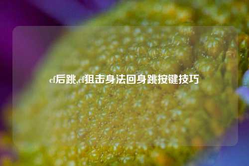 cf后跳,cf狙击身法回身跳按键技巧