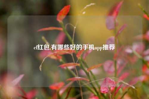 cf红包,有哪些好的手机app推荐