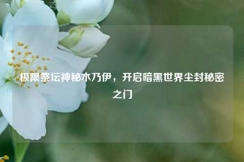极限祭坛神秘木乃伊，开启暗黑世界尘封秘密之门