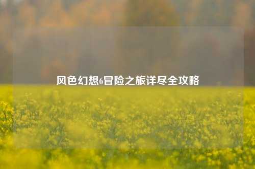 风色幻想6冒险之旅详尽全攻略