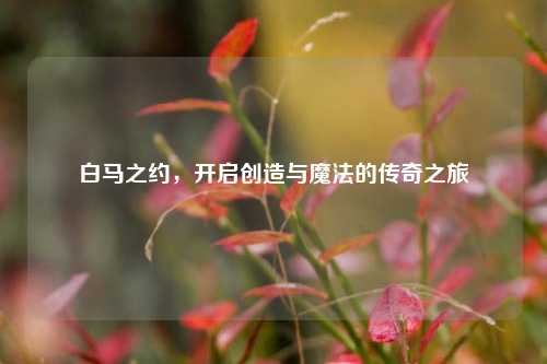 白马之约，开启创造与魔法的传奇之旅
