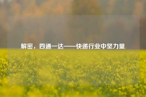 解密，四通一达——快递行业中坚力量