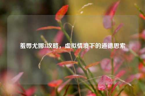 羞辱尤娜3攻略，虚拟情境下的道德思索