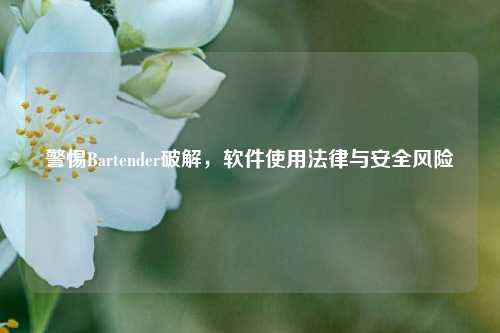 警惕Bartender破解，软件使用法律与安全风险