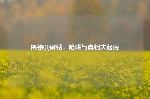 揭秘QQ刷钻，陷阱与真相大起底
